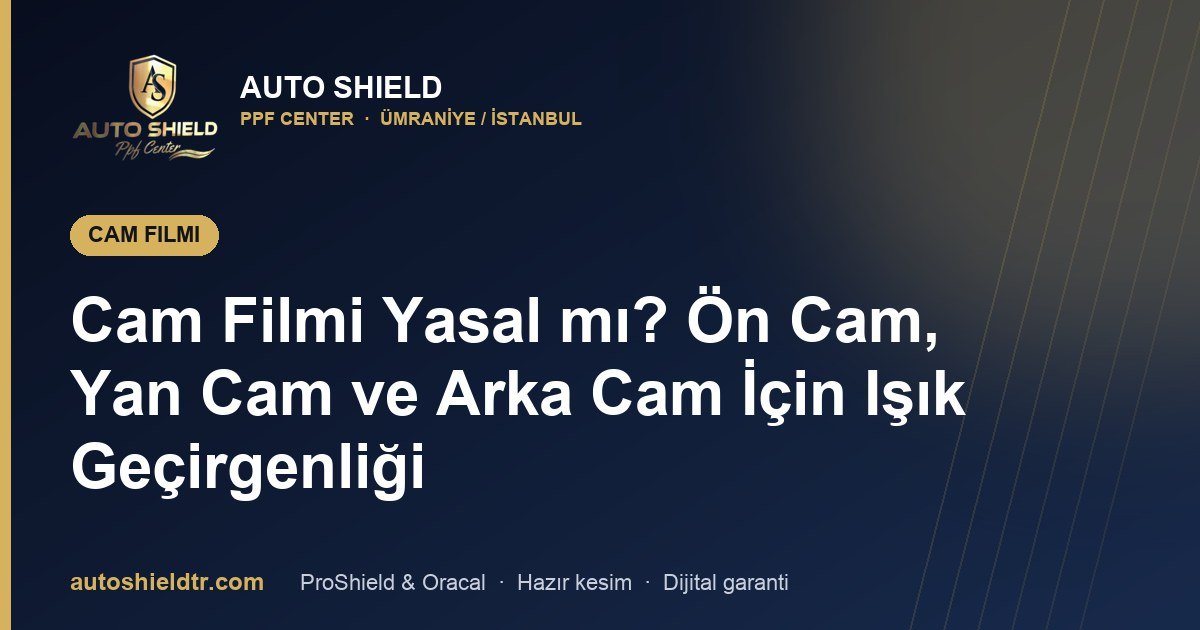 Cam Filmi Yasal mı? Ön Cam, Yan Cam ve Arka Cam İçin Işık Geçirgenliği