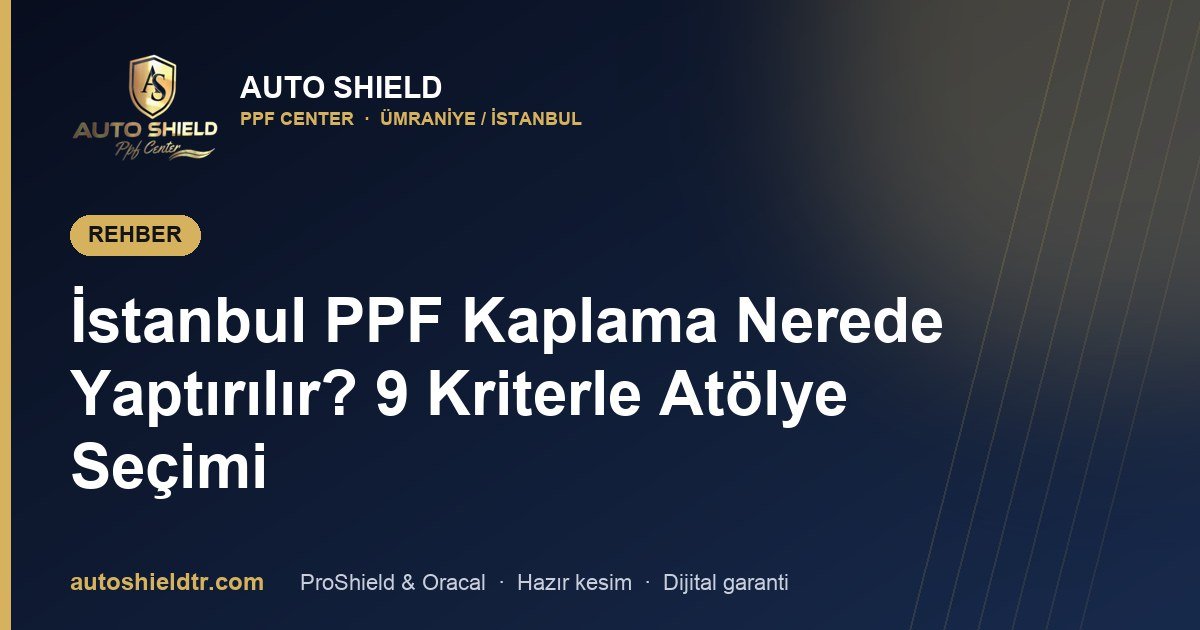 İstanbul PPF Kaplama Nerede Yaptırılır? 9 Kriterle Atölye Seçimi