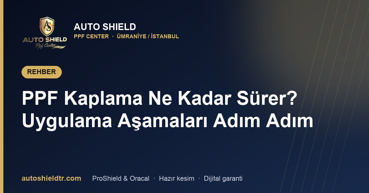 PPF Kaplama Ne Kadar Sürer? Uygulama Aşamaları Adım Adım
