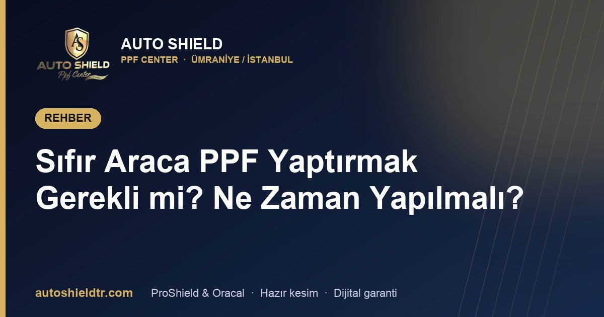 Sıfır Araca PPF Yaptırmak Gerekli mi? Ne Zaman Yapılmalı?