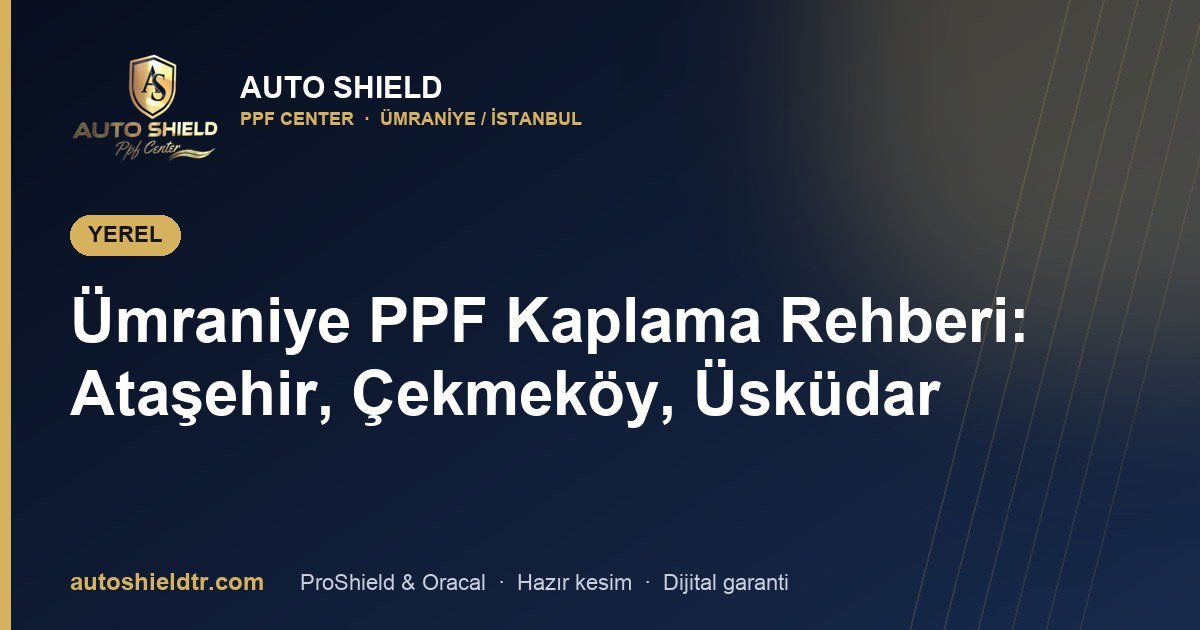Ümraniye PPF Kaplama Rehberi: Ataşehir, Çekmeköy, Üsküdar